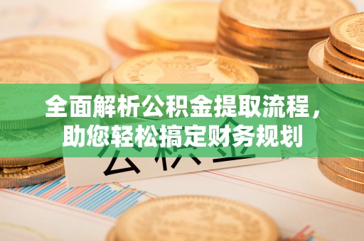 中介全面解析公积金提取流程，助您轻松搞定财务规划