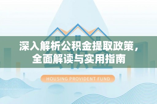 中介深入解析公积金提取政策，全面解读与实用指南
