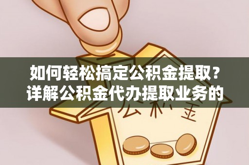 中介如何轻松搞定公积金提取？详解公积金代办提取业务的便捷之道