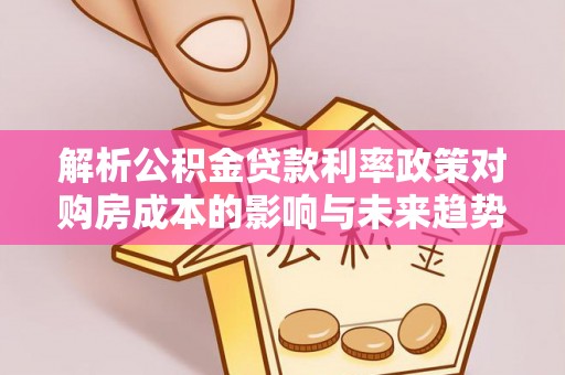 中介解析公积金贷款利率政策对购房成本的影响与未来趋势