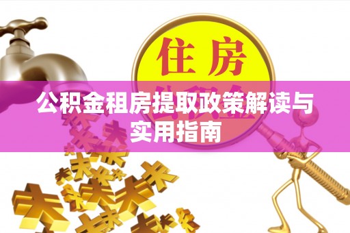 中介公积金租房提取政策解读与实用指南