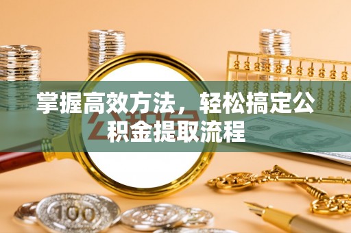中介掌握高效方法，轻松搞定公积金提取流程