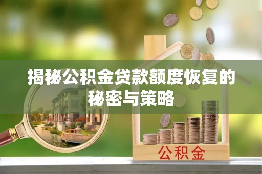 中介揭秘公积金贷款额度恢复的秘密与策略