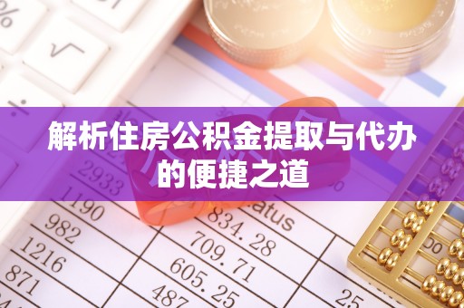 中介解析住房公积金提取与代办的便捷之道