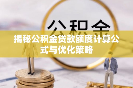 中介揭秘公积金贷款额度计算公式与优化策略