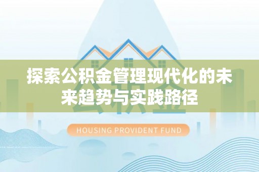 中介探索公积金管理现代化的未来趋势与实践路径