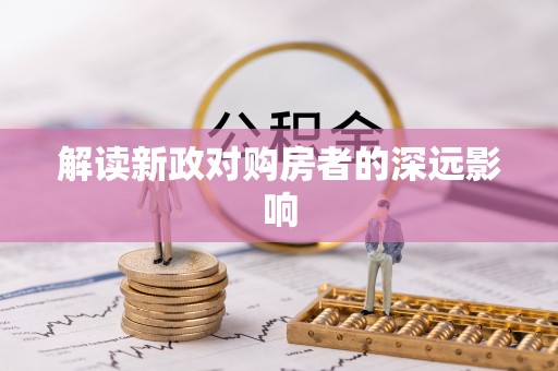 中介解读新政对购房者的深远影响