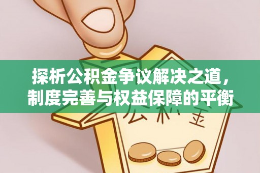 中介探析公积金争议解决之道，制度完善与权益保障的平衡点