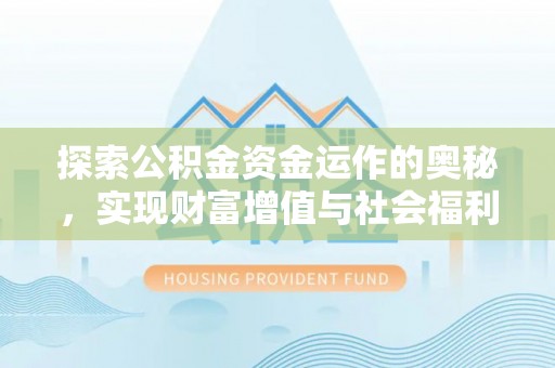 中介探索公积金资金运作的奥秘，实现财富增值与社会福利双赢