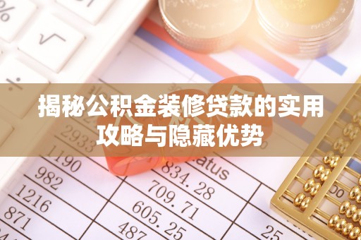 中介揭秘公积金装修贷款的实用攻略与隐藏优势