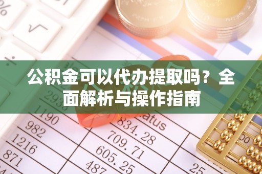 中介公积金可以代办提取吗？全面解析与操作指南