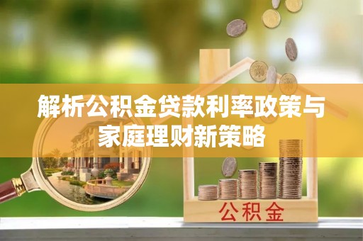 中介解析公积金贷款利率政策与家庭理财新策略