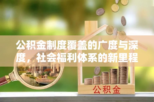 中介公积金制度覆盖的广度与深度，社会福利体系的新里程碑
