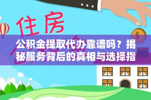 中介公积金提取代办靠谱吗？揭秘服务背后的真相与选择指南