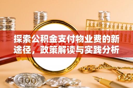 中介探索公积金支付物业费的新途径，政策解读与实践分析