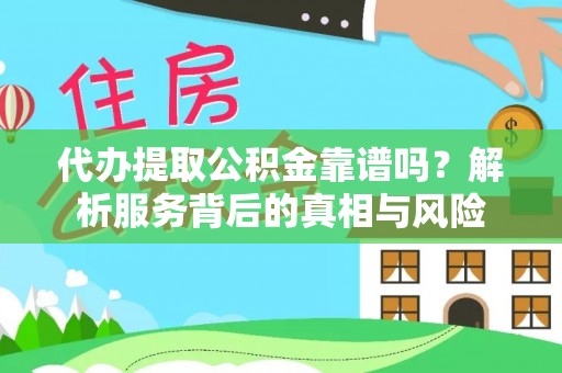 中介代办提取公积金靠谱吗？解析服务背后的真相与风险