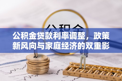 中介公积金贷款利率调整，政策新风向与家庭经济的双重影响