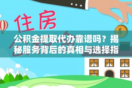 中介公积金提取代办靠谱吗？揭秘服务背后的真相与选择指南
