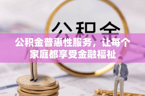 中介公积金普惠性服务，让每个家庭都享受金融福祉