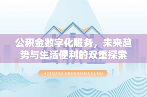 中介公积金数字化服务，未来趋势与生活便利的双重探索