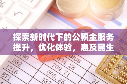 中介探索新时代下的公积金服务提升，优化体验，惠及民生
