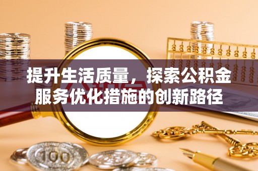 中介提升生活质量，探索公积金服务优化措施的创新路径