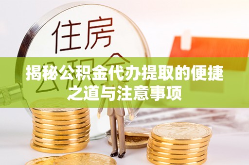 中介揭秘公积金代办提取的便捷之道与注意事项