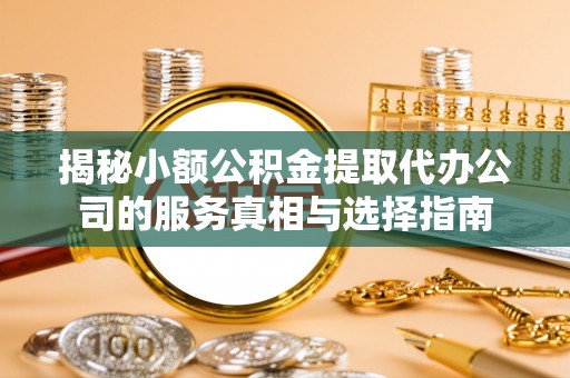 中介揭秘小额公积金提取代办公司的服务真相与选择指南