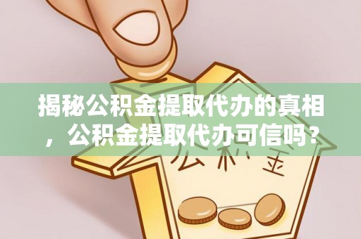 中介揭秘公积金提取代办的真相，公积金提取代办可信吗？