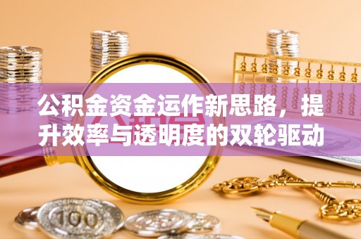 中介公积金资金运作新思路，提升效率与透明度的双轮驱动