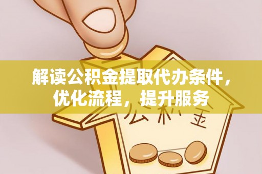 中介解读公积金提取代办条件，优化流程，提升服务