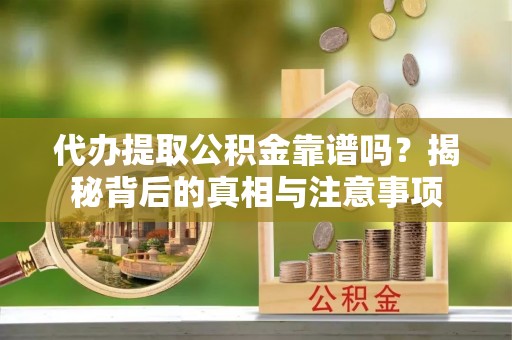 中介代办提取公积金靠谱吗？揭秘背后的真相与注意事项