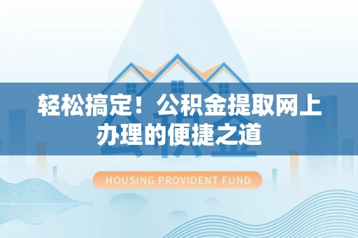 中介轻松搞定！公积金提取网上办理的便捷之道