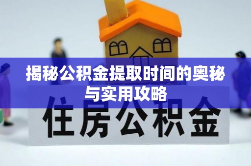 中介揭秘公积金提取时间的奥秘与实用攻略