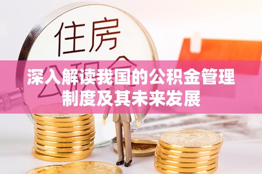 中介深入解读我国的公积金管理制度及其未来发展