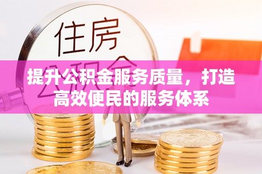 中介提升公积金服务质量，打造高效便民的服务体系