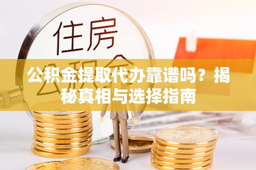 中介公积金提取代办靠谱吗？揭秘真相与选择指南