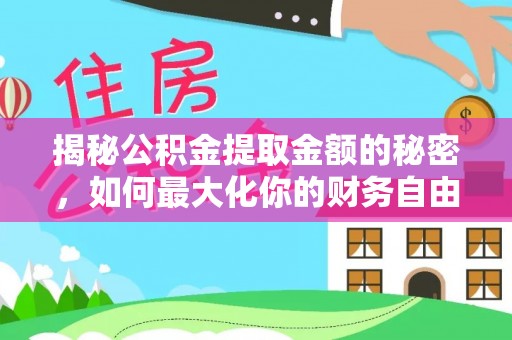 中介揭秘公积金提取金额的秘密，如何最大化你的财务自由