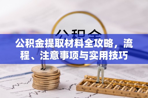 中介公积金提取材料全攻略，流程、注意事项与实用技巧