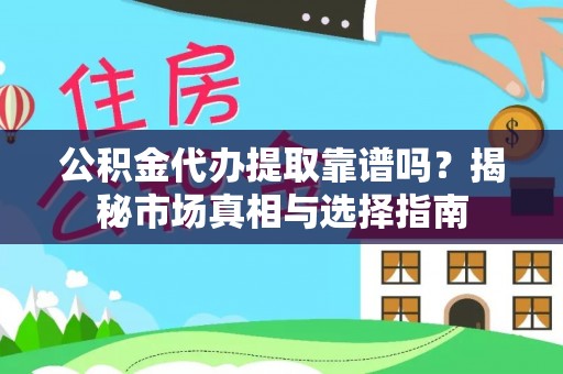 中介公积金代办提取靠谱吗？揭秘市场真相与选择指南