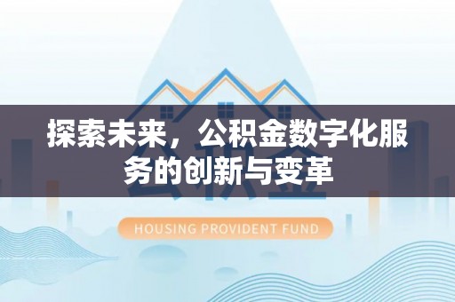 中介探索未来，公积金数字化服务的创新与变革