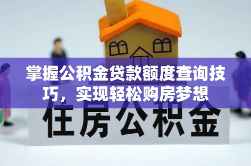 中介掌握公积金贷款额度查询技巧，实现轻松购房梦想