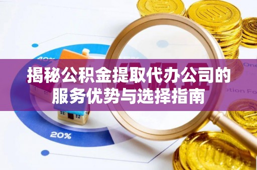 中介揭秘公积金提取代办公司的服务优势与选择指南
