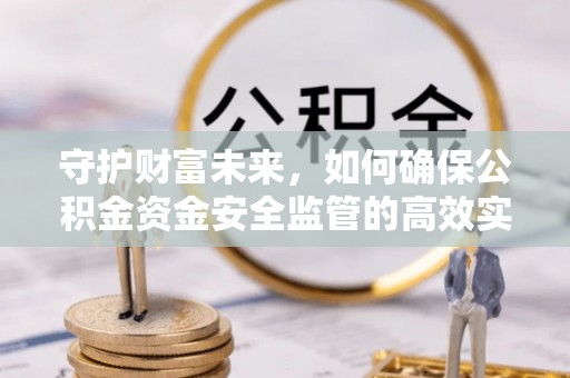 中介守护财富未来，如何确保公积金资金安全监管的高效实施
