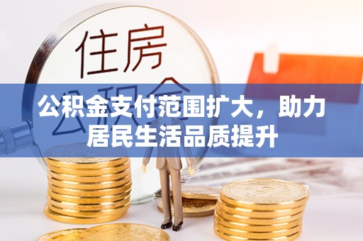 中介公积金支付范围扩大，助力居民生活品质提升
