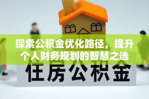 中介探索公积金优化路径，提升个人财务规划的智慧之选