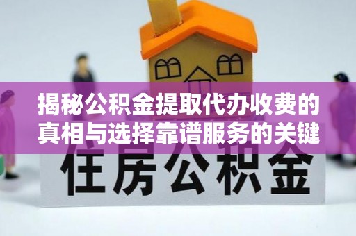中介揭秘公积金提取代办收费的真相与选择靠谱服务的关键