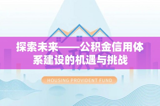 中介探索未来——公积金信用体系建设的机遇与挑战