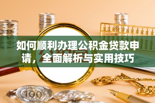中介如何顺利办理公积金贷款申请，全面解析与实用技巧