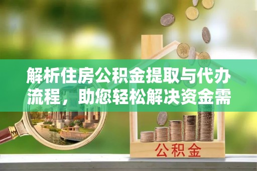 中介解析住房公积金提取与代办流程，助您轻松解决资金需求